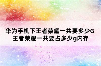 华为手机下王者荣耀一共要多少G 王者荣耀一共要占多少g内存